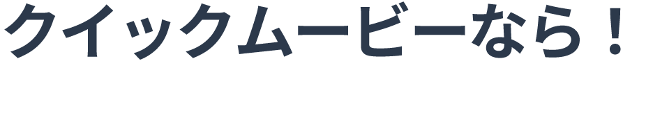 クイックムービーなら！